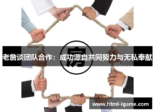 老詹谈团队合作：成功源自共同努力与无私奉献