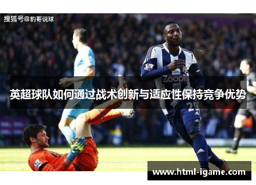 英超球队如何通过战术创新与适应性保持竞争优势
