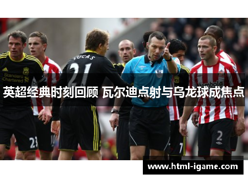 英超经典时刻回顾 瓦尔迪点射与乌龙球成焦点