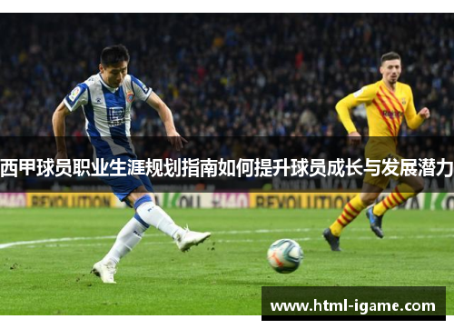西甲球员职业生涯规划指南如何提升球员成长与发展潜力