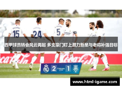 西甲球员转会风云再起 多支豪门盯上潜力新星与老将补强目标