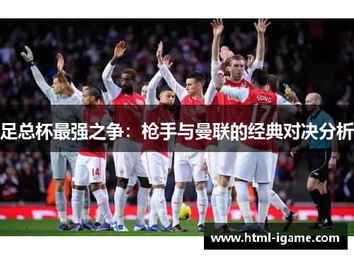 足总杯最强之争：枪手与曼联的经典对决分析