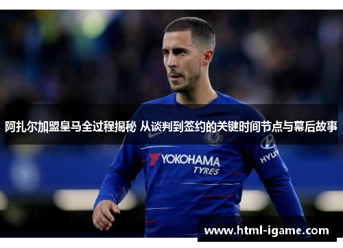 阿扎尔加盟皇马全过程揭秘 从谈判到签约的关键时间节点与幕后故事