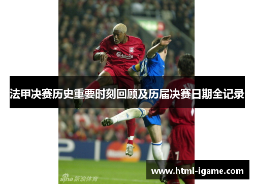 法甲决赛历史重要时刻回顾及历届决赛日期全记录