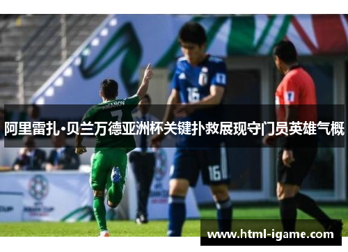 阿里雷扎·贝兰万德亚洲杯关键扑救展现守门员英雄气概