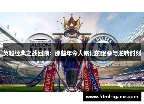 英超经典之战回顾：那些年令人铭记的绝杀与逆转时刻