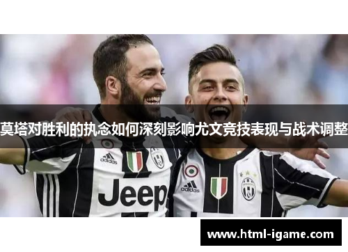 莫塔对胜利的执念如何深刻影响尤文竞技表现与战术调整