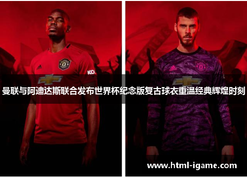 曼联与阿迪达斯联合发布世界杯纪念版复古球衣重温经典辉煌时刻