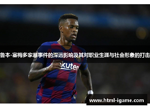 鲁本-塞梅多家暴事件的深远影响及其对职业生涯与社会形象的打击